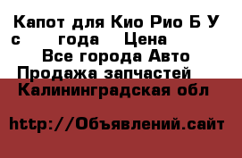 Капот для Кио Рио Б/У с 2012 года. › Цена ­ 14 000 - Все города Авто » Продажа запчастей   . Калининградская обл.